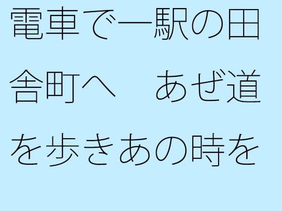 電車で一駅の田舎町へ あぜ道を歩きあの時を思い出す・・・