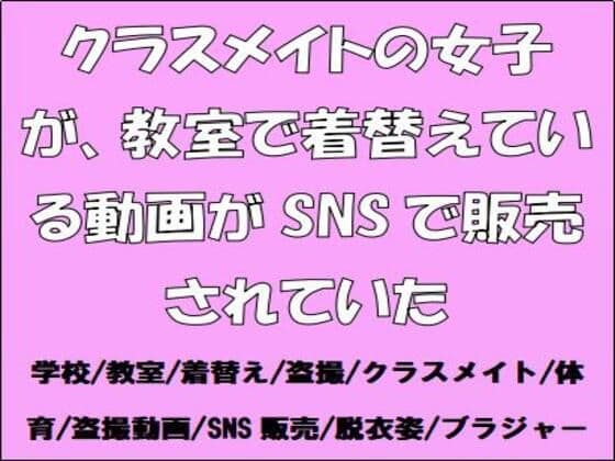 クラスメイトの女子が、教室で着替えている動画がSNSで販売されていた