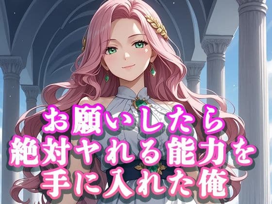 お願いしたら絶対ヤれる能力を手に入れた俺