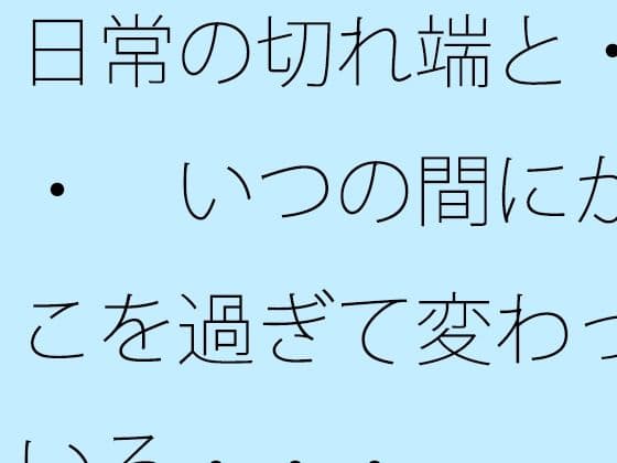 日常の切れ端と・・・  いつの間にかそこを過ぎて変わっている・・・