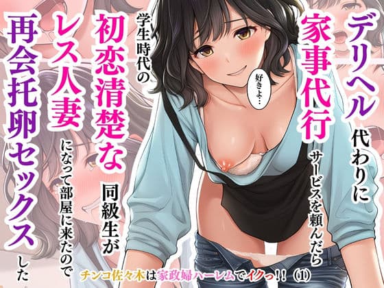 チンコ佐々木は家政婦ハーレムでイクっ！！（1）〜デリヘル代わりに家事代行サービスを頼んだら学生時代の初恋清楚な同級生がレス人妻になって部屋に来たので再会托卵セックスした〜井坂美和子（33歳）編