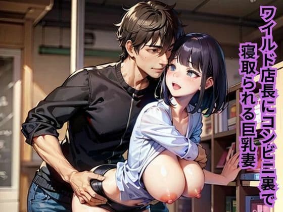 ワイルド店長にコンビニ裏で寝取られる巨乳妻