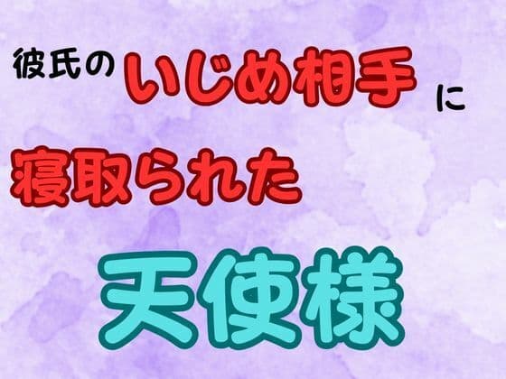 彼氏のいじめ相手に寝取られた天使様  小説版