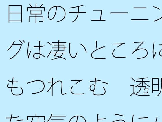 日常のチューニングは凄いところにもつれこむ  透明な空気のようにパッとと思うが