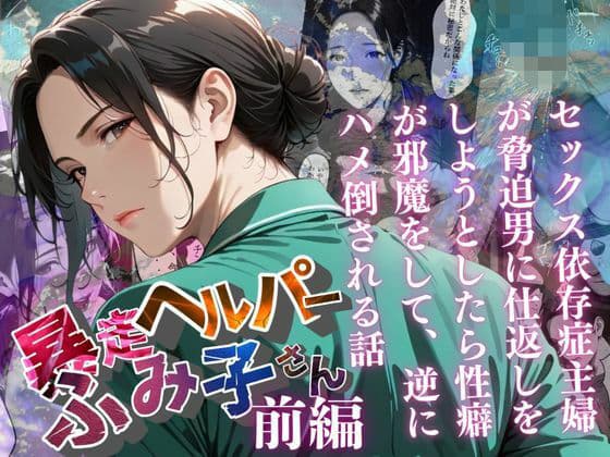 【暴走ヘルパーふみ子さん】セックス依存症主婦が脅迫男に仕返しをしようとしたら性癖が邪魔をして逆にハメ倒される話  （前編）