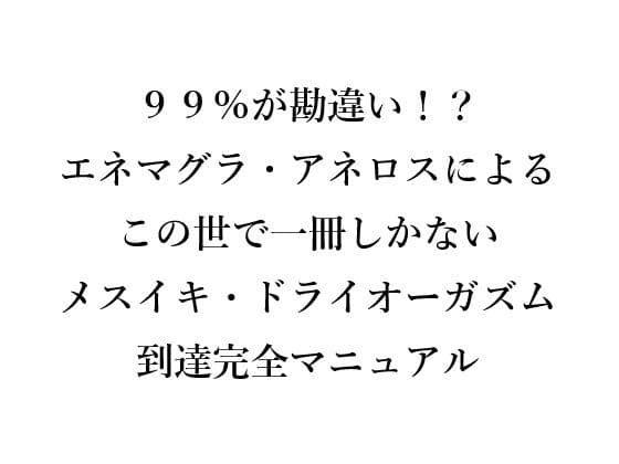 99％が勘違い！？ エネマグラ・アネロスによる この世で一冊しかない メスイキ・ドライオーガズム 到達完全マニュアル