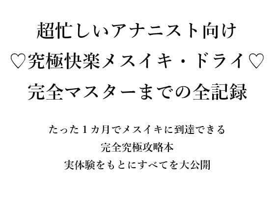 超忙しいアナニスト向け （はーと）究極快楽メスイキ・ドライ（はーと） 完全マスターまでの全記録  たった1カ月でメスイキに到達できる 完全究極攻略本 実体験をもとにすべてを大公開