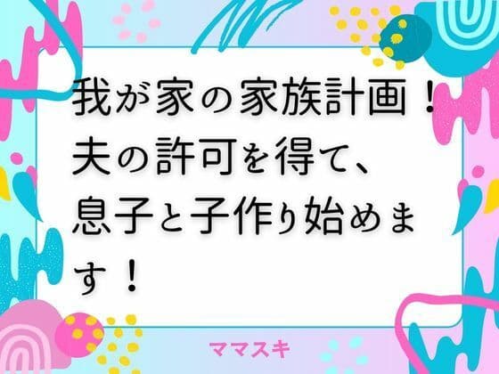 我が家の家族計画！ 夫の許可を得て、息子と子作り始めます！