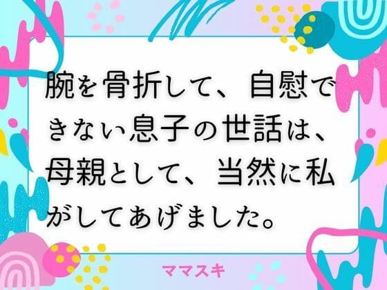 腕を骨折して、自慰できない息子の世話は、母親として、当然に私がしてあげました。