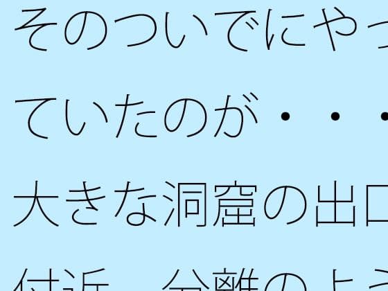 そのついでにやっていたのが・・・大きな洞窟の出口付近  分離のようなちょっと重たい感覚