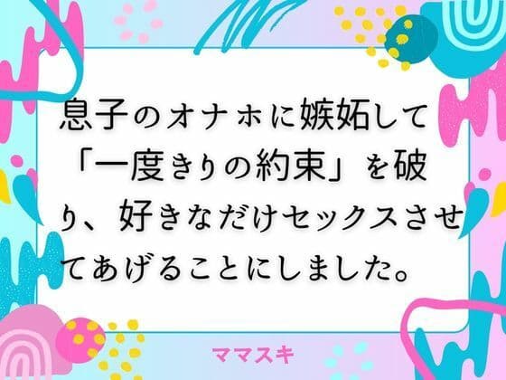 息子のオナホに嫉妬して「一度きりの約束」を破り、好きなだけセックスさせてあげることにしました。